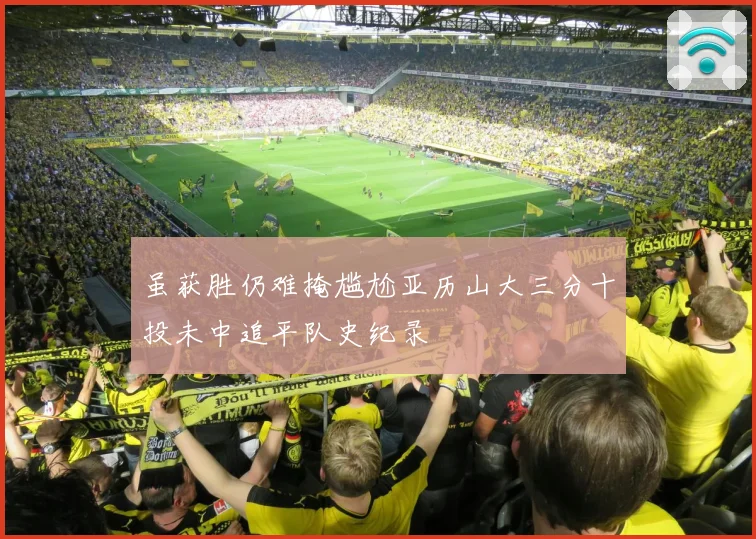 虽获胜仍难掩尴尬亚历山大三分十投未中追平队史纪录