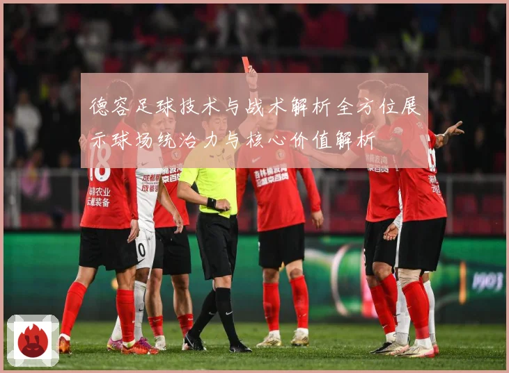 德容足球技术与战术解析全方位展示球场统治力与核心价值解析