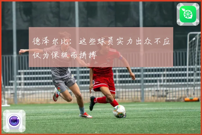 德泽尔比：这些球员实力出众不应仅为保级而拼搏