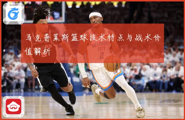 马克普莱斯篮球技术特点与战术价值解析