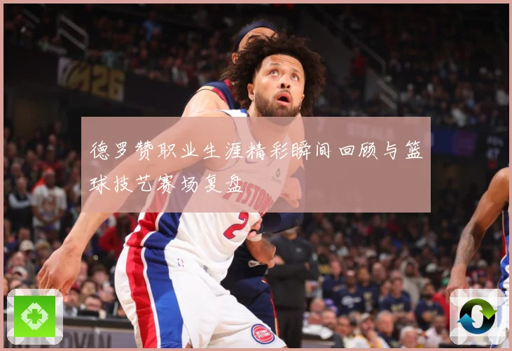 德罗赞职业生涯精彩瞬间回顾与篮球技艺赛场复盘
