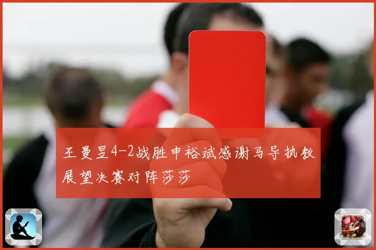 王曼昱4-2战胜申裕斌感谢马导执教展望决赛对阵莎莎