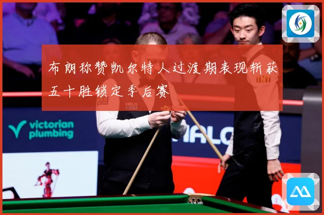 布朗称赞凯尔特人过渡期表现斩获五十胜锁定季后赛