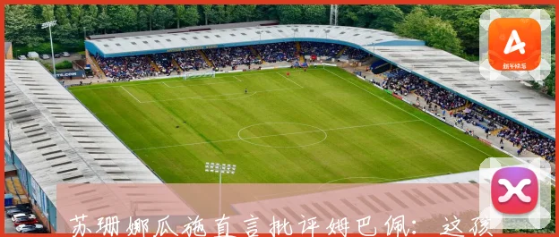 苏珊娜瓜施直言批评姆巴佩：这孩子完全不在乎足球以外的事情