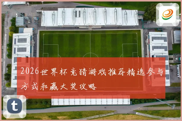 2026世界杯竞猜游戏推荐精选参与方式和赢大奖攻略