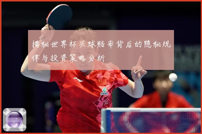 揭秘世界杯买球赔率背后的隐秘规律与投资策略分析