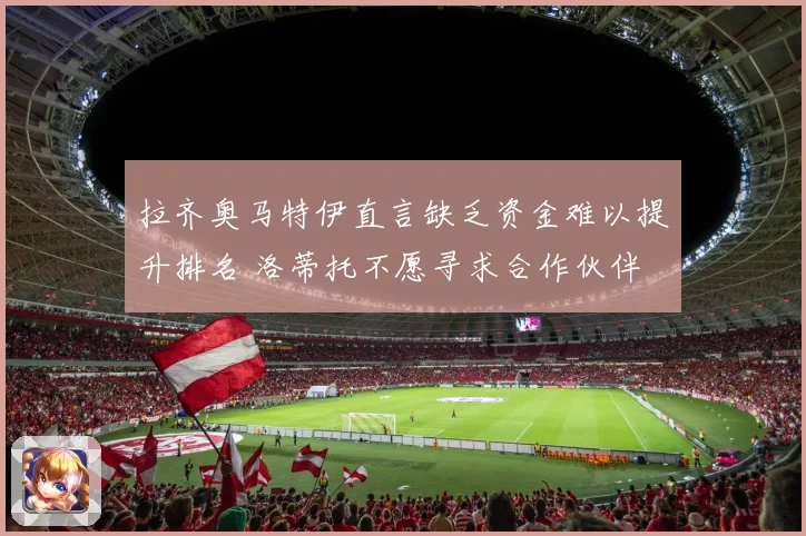 拉齐奥马特伊直言缺乏资金难以提升排名 洛蒂托不愿寻求合作伙伴