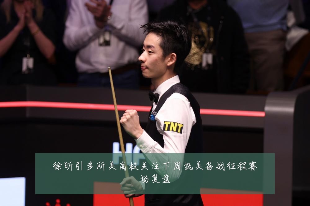 徐昕引多所美高校关注下周抵美备战征程赛场复盘