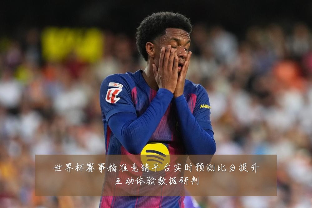世界杯赛事精准竞猜平台实时预测比分提升互动体验数据研判