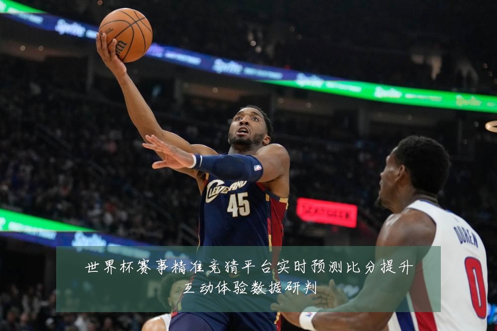 世界杯赛事精准竞猜平台实时预测比分提升互动体验数据研判