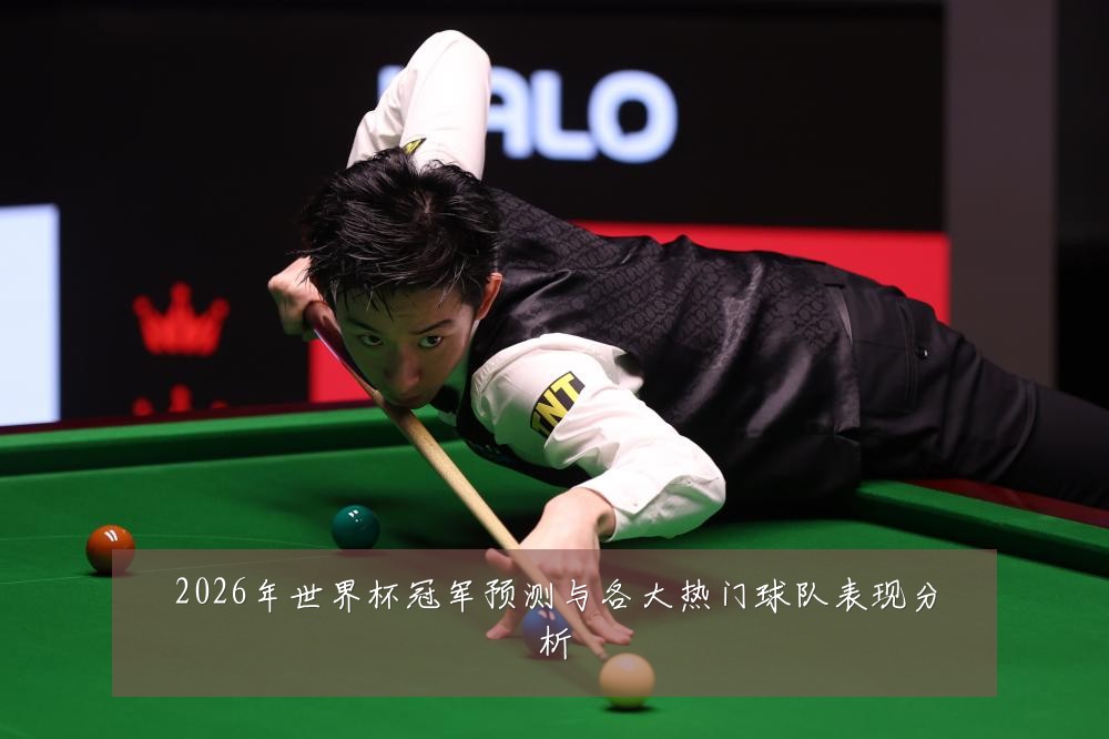 2026年世界杯冠军预测与各大热门球队表现分析