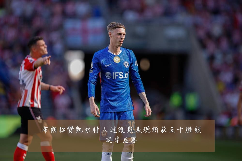 布朗称赞凯尔特人过渡期表现斩获五十胜锁定季后赛