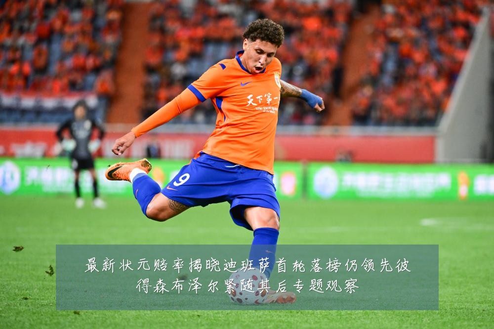 最新状元赔率揭晓迪班萨首轮落榜仍领先彼得森布泽尔紧随其后专题观察
