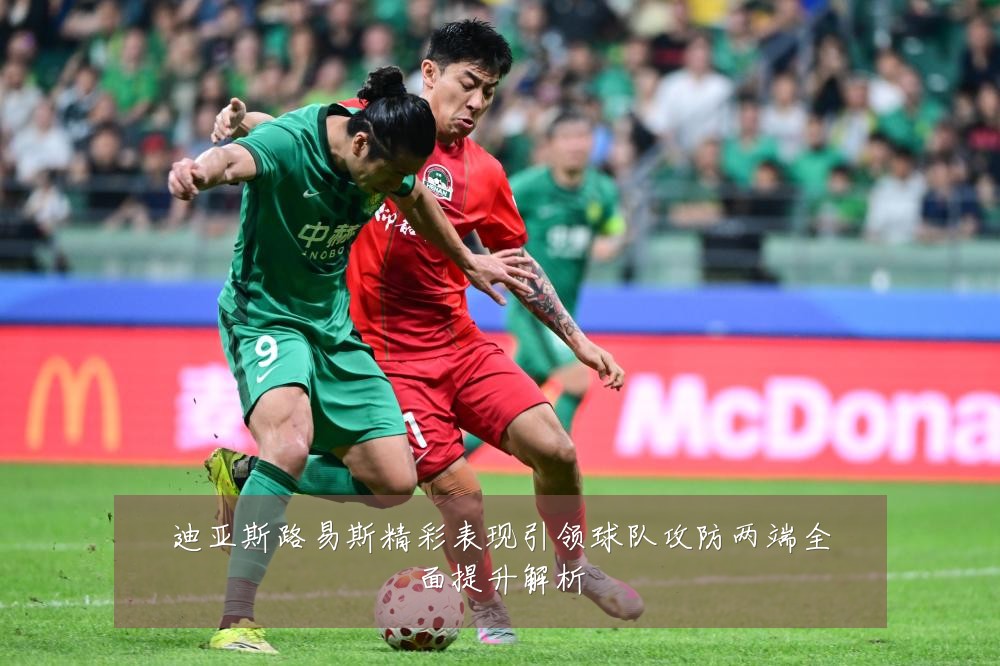 迪亚斯路易斯精彩表现引领球队攻防两端全面提升解析