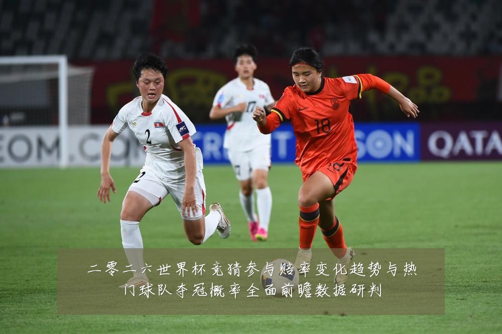 二零二六世界杯竞猜参与赔率变化趋势与热门球队夺冠概率全面前瞻数据研判